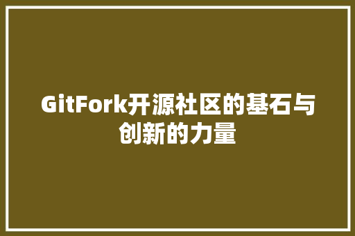 GitFork开源社区的基石与创新的力量