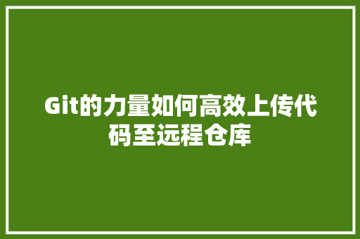 Git的力量如何高效上传代码至远程仓库