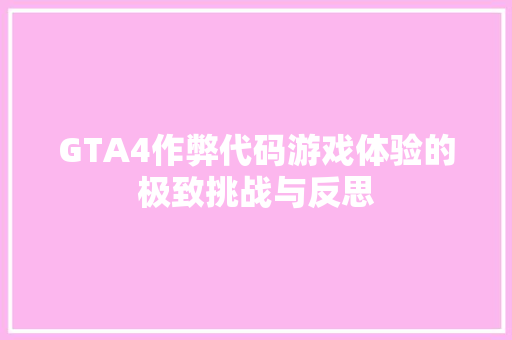 GTA4作弊代码游戏体验的极致挑战与反思