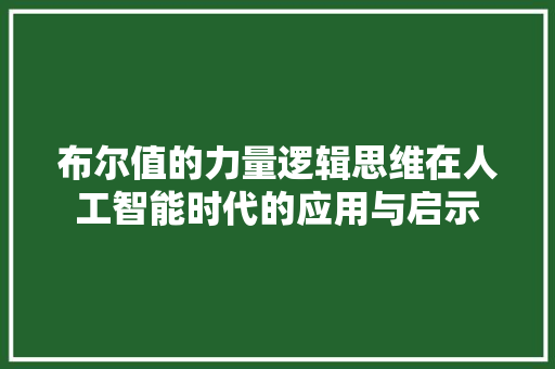 布尔值的力量逻辑思维在人工智能时代的应用与启示