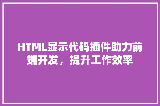 HTML显示代码插件助力前端开发，提升工作效率