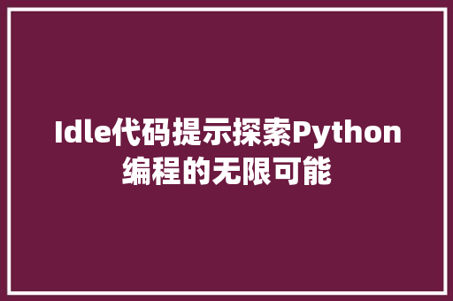 Idle代码提示探索Python编程的无限可能