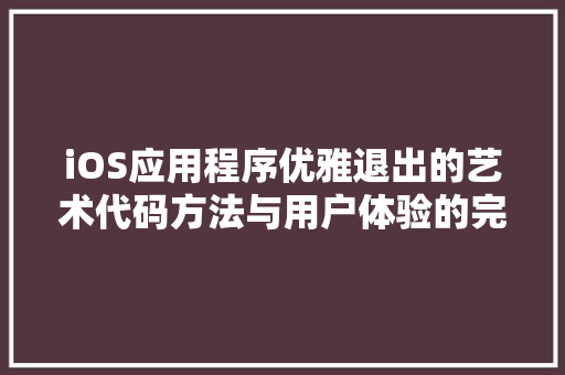 iOS应用程序优雅退出的艺术代码方法与用户体验的完美融合