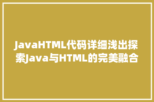 JavaHTML代码详细浅出探索Java与HTML的完美融合