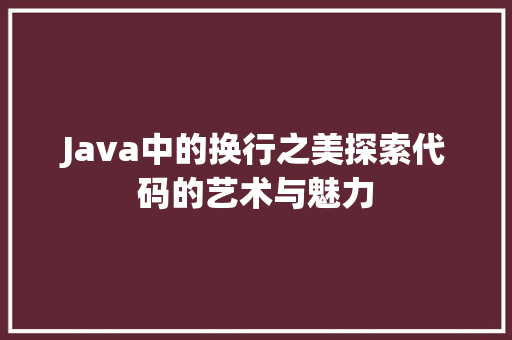 Java中的换行之美探索代码的艺术与魅力