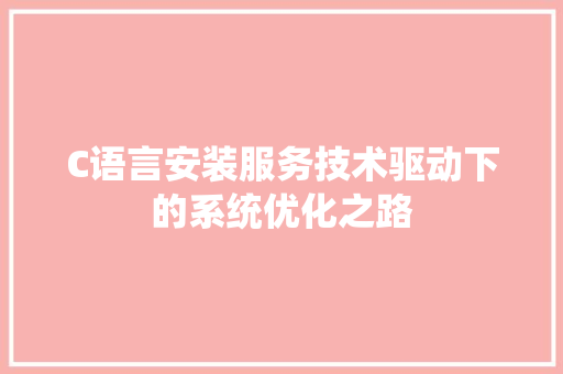 C语言安装服务技术驱动下的系统优化之路