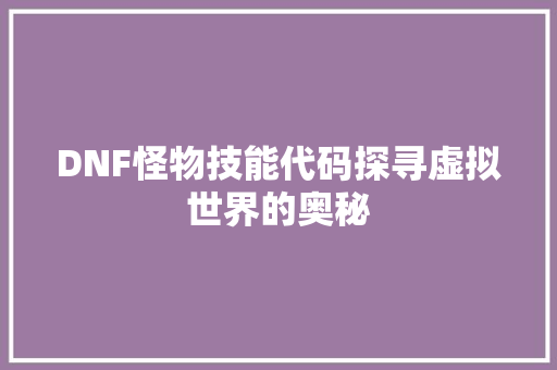 DNF怪物技能代码探寻虚拟世界的奥秘
