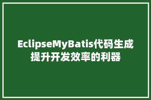 EclipseMyBatis代码生成提升开发效率的利器