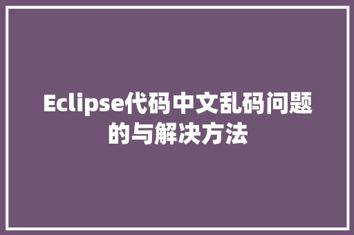 Eclipse代码中文乱码问题的与解决方法