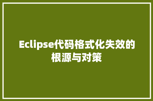 Eclipse代码格式化失效的根源与对策