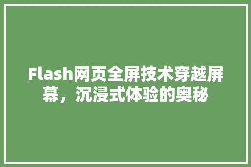 Flash网页全屏技术穿越屏幕，沉浸式体验的奥秘