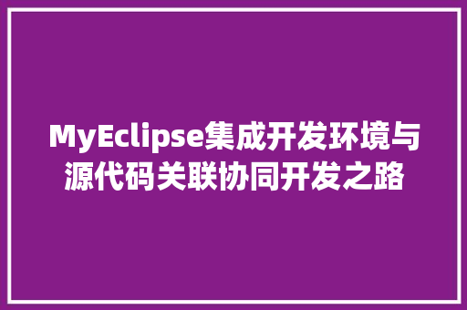 MyEclipse集成开发环境与源代码关联协同开发之路