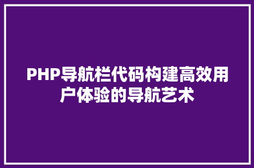 PHP导航栏代码构建高效用户体验的导航艺术