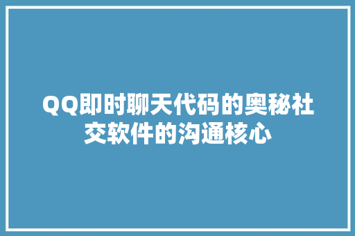 QQ即时聊天代码的奥秘社交软件的沟通核心