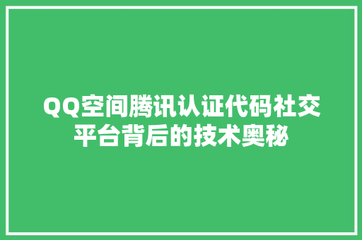 QQ空间腾讯认证代码社交平台背后的技术奥秘