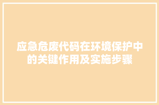 应急危废代码在环境保护中的关键作用及实施步骤