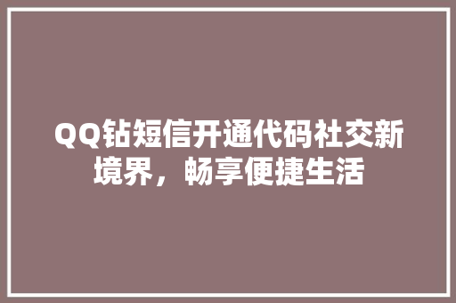 QQ钻短信开通代码社交新境界，畅享便捷生活
