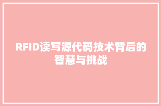 RFID读写源代码技术背后的智慧与挑战
