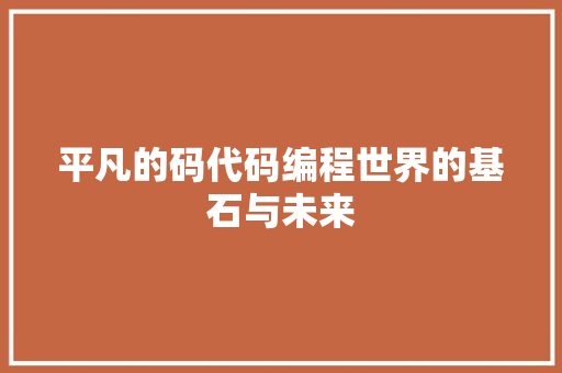 平凡的码代码编程世界的基石与未来