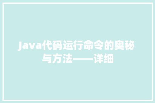 Java代码运行命令的奥秘与方法——详细