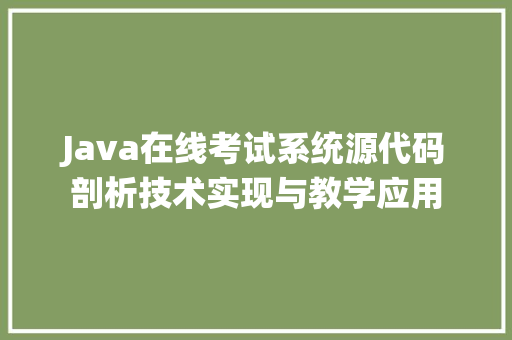 Java在线考试系统源代码剖析技术实现与教学应用