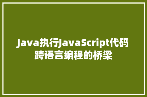Java执行JavaScript代码跨语言编程的桥梁