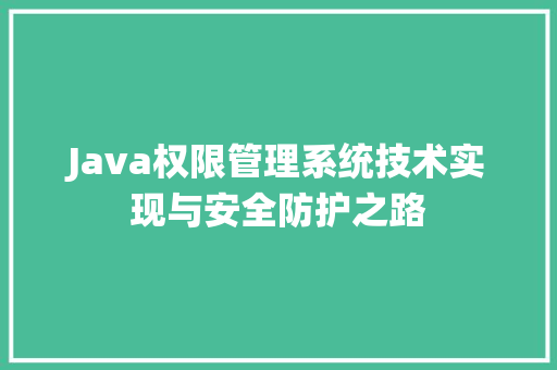 Java权限管理系统技术实现与安全防护之路