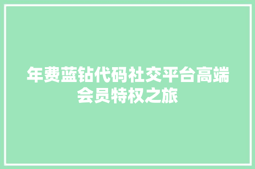 年费蓝钻代码社交平台高端会员特权之旅