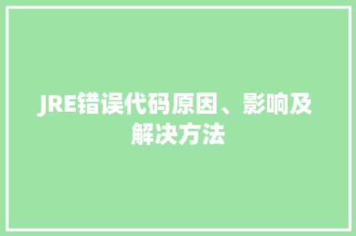 JRE错误代码原因、影响及解决方法