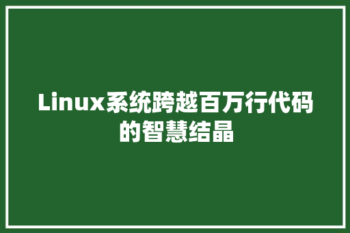 Linux系统跨越百万行代码的智慧结晶