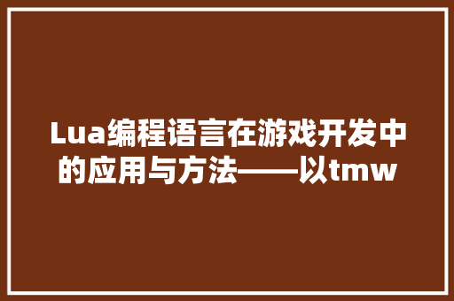 Lua编程语言在游戏开发中的应用与方法——以tmw为例