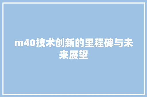 m40技术创新的里程碑与未来展望