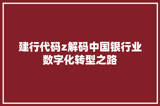 建行代码z解码中国银行业数字化转型之路