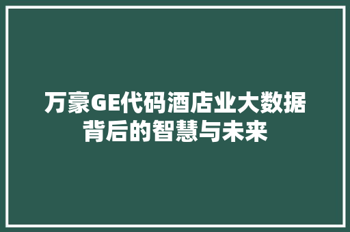 万豪GE代码酒店业大数据背后的智慧与未来