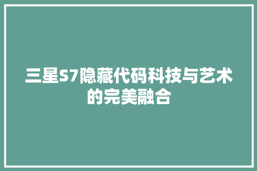 三星S7隐藏代码科技与艺术的完美融合