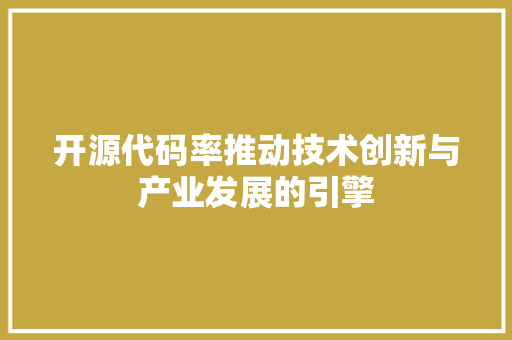 开源代码率推动技术创新与产业发展的引擎