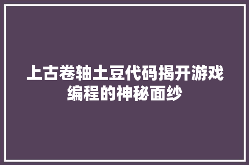 上古卷轴土豆代码揭开游戏编程的神秘面纱