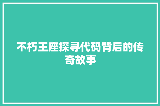 不朽王座探寻代码背后的传奇故事