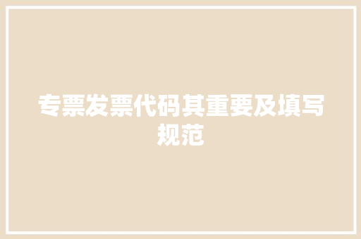 专票发票代码其重要及填写规范  第1张