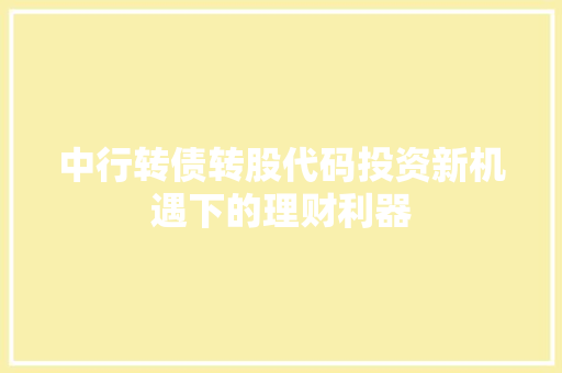 中行转债转股代码投资新机遇下的理财利器