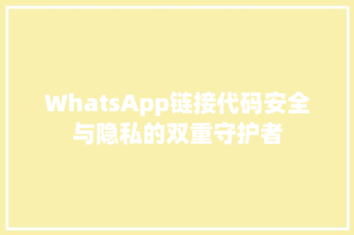 WhatsApp链接代码安全与隐私的双重守护者