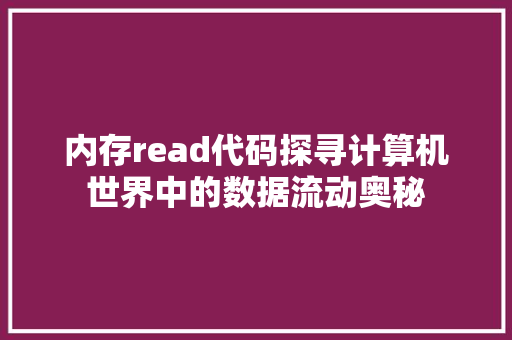 内存read代码探寻计算机世界中的数据流动奥秘