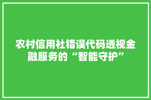 农村信用社错误代码透视金融服务的“智能守护”