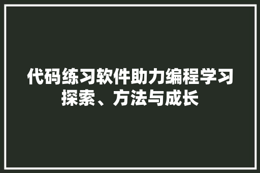 代码练习软件助力编程学习探索、方法与成长