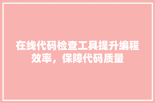 在线代码检查工具提升编程效率，保障代码质量