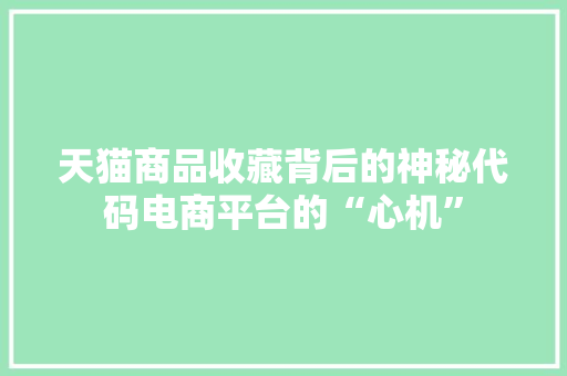 天猫商品收藏背后的神秘代码电商平台的“心机”