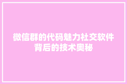 微信群的代码魅力社交软件背后的技术奥秘