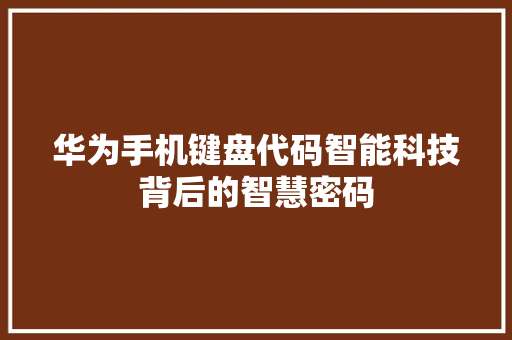 华为手机键盘代码智能科技背后的智慧密码