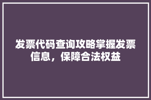 发票代码查询攻略掌握发票信息，保障合法权益