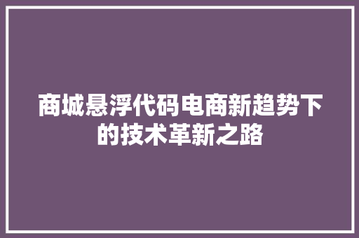 商城悬浮代码电商新趋势下的技术革新之路